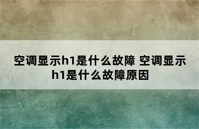 空调显示h1是什么故障 空调显示h1是什么故障原因